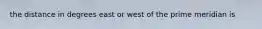 the distance in degrees east or west of the prime meridian is