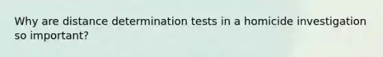 Why are distance determination tests in a homicide investigation so important?