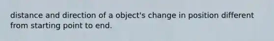 distance and direction of a object's change in position different from starting point to end.