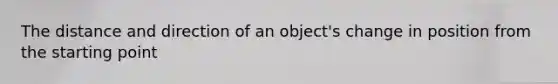 The distance and direction of an object's change in position from the starting point