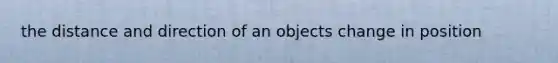 the distance and direction of an objects change in position