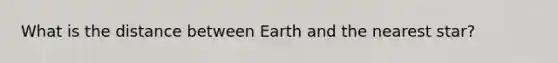 What is the distance between Earth and the nearest star?