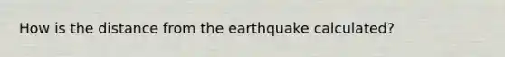 How is the distance from the earthquake calculated?