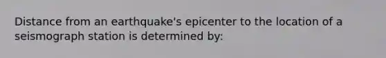 Distance from an earthquake's epicenter to the location of a seismograph station is determined by: