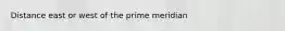 Distance east or west of the prime meridian