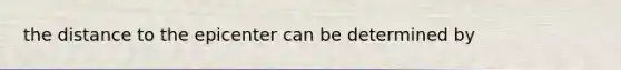 the distance to the epicenter can be determined by