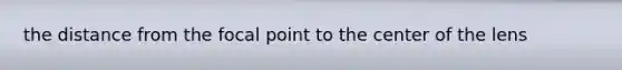 the distance from the focal point to the center of the lens