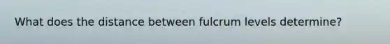 What does the distance between fulcrum levels determine?