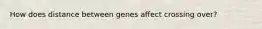 How does distance between genes affect crossing over?