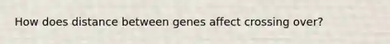 How does distance between genes affect crossing over?