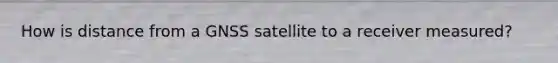 How is distance from a GNSS satellite to a receiver measured?