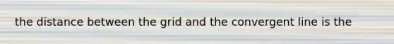 the distance between the grid and the convergent line is the