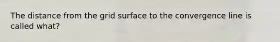 The distance from the grid surface to the convergence line is called what?