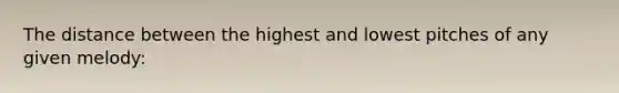 The distance between the highest and lowest pitches of any given melody: