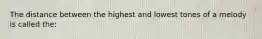 The distance between the highest and lowest tones of a melody is called the: