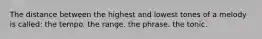 The distance between the highest and lowest tones of a melody is called: the tempo. the range. the phrase. the tonic.