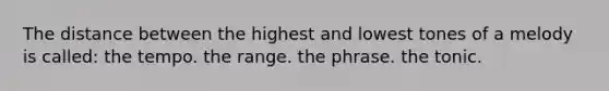 The distance between the highest and lowest tones of a melody is called: the tempo. the range. the phrase. the tonic.