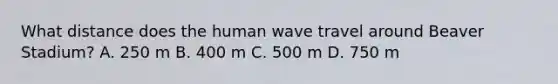 What distance does the human wave travel around Beaver Stadium? A. 250 m B. 400 m C. 500 m D. 750 m