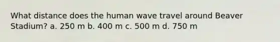 What distance does the human wave travel around Beaver Stadium? a. 250 m b. 400 m c. 500 m d. 750 m