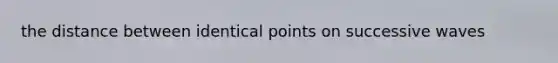 the distance between identical points on successive waves