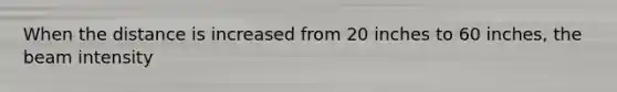 When the distance is increased from 20 inches to 60 inches, the beam intensity