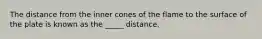 The distance from the inner cones of the flame to the surface of the plate is known as the _____ distance.