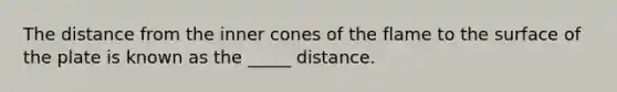 The distance from the inner cones of the flame to the surface of the plate is known as the _____ distance.