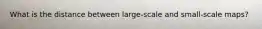 What is the distance between large-scale and small-scale maps?