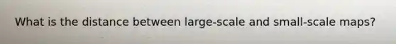 What is the distance between large-scale and small-scale maps?