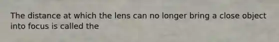 The distance at which the lens can no longer bring a close object into focus is called the