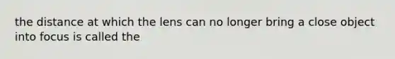 the distance at which the lens can no longer bring a close object into focus is called the