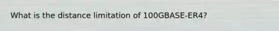 What is the distance limitation of 100GBASE-ER4?