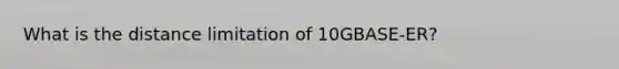 What is the distance limitation of 10GBASE-ER?