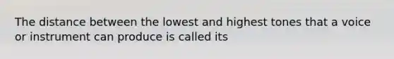 The distance between the lowest and highest tones that a voice or instrument can produce is called its