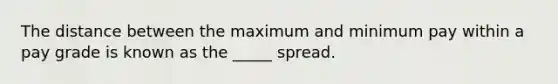 The distance between the maximum and minimum pay within a pay grade is known as the _____ spread.