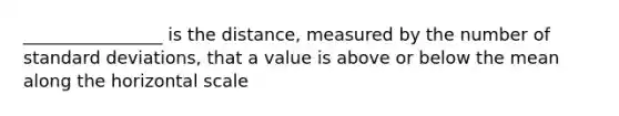 ________________ is the distance, measured by the number of standard deviations, that a value is above or below the mean along the horizontal scale