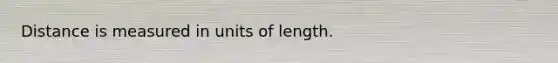 Distance is measured in units of length.