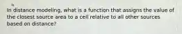 In distance modeling, what is a function that assigns the value of the closest source area to a cell relative to all other sources based on distance?