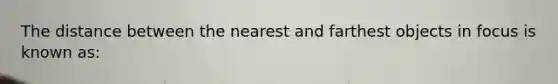 The distance between the nearest and farthest objects in focus is known as: