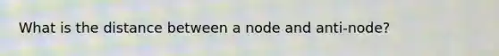 What is the distance between a node and anti-node?