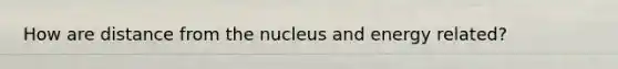 How are distance from the nucleus and energy related?