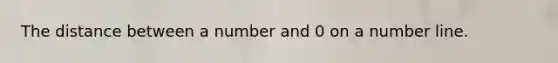 The distance between a number and 0 on a <a href='https://www.questionai.com/knowledge/kXggUsi0FB-number-line' class='anchor-knowledge'>number line</a>.