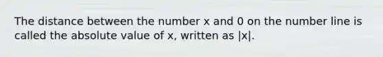 The distance between the number x and 0 on the <a href='https://www.questionai.com/knowledge/kXggUsi0FB-number-line' class='anchor-knowledge'>number line</a> is called the <a href='https://www.questionai.com/knowledge/kbbTh4ZPeb-absolute-value' class='anchor-knowledge'>absolute value</a> of x, written as |x|.