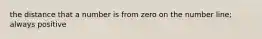 the distance that a number is from zero on the number line; always positive