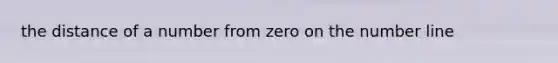 the distance of a number from zero on the <a href='https://www.questionai.com/knowledge/kXggUsi0FB-number-line' class='anchor-knowledge'>number line</a>