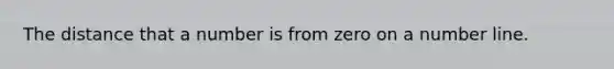 The distance that a number is from zero on a number line.