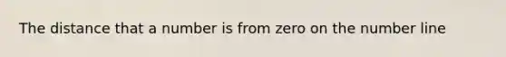 The distance that a number is from zero on the number line