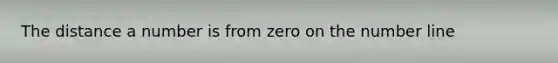 The distance a number is from zero on the number line