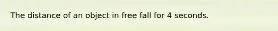 The distance of an object in free fall for 4 seconds.