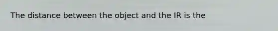 The distance between the object and the IR is the